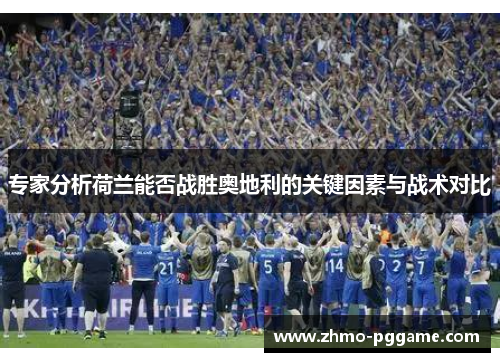 专家分析荷兰能否战胜奥地利的关键因素与战术对比