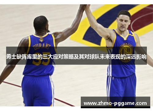 勇士缺阵库里的三大应对策略及其对球队未来表现的深远影响