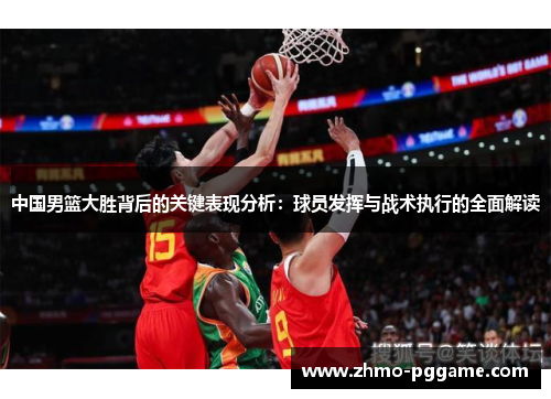 中国男篮大胜背后的关键表现分析：球员发挥与战术执行的全面解读
