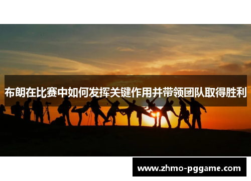 布朗在比赛中如何发挥关键作用并带领团队取得胜利
