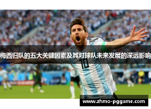 梅西归队的五大关键因素及其对球队未来发展的深远影响