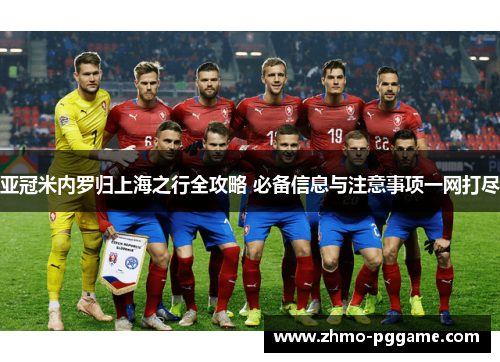 亚冠米内罗归上海之行全攻略 必备信息与注意事项一网打尽