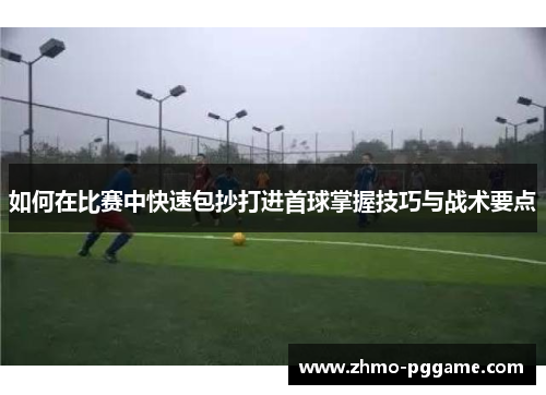 如何在比赛中快速包抄打进首球掌握技巧与战术要点
