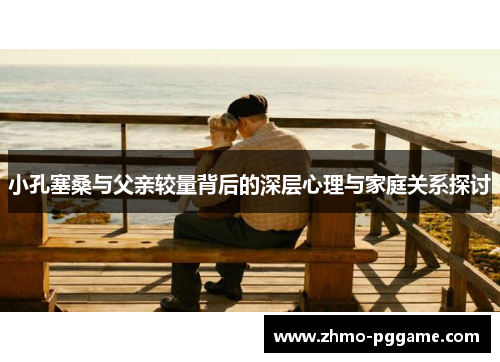 小孔塞桑与父亲较量背后的深层心理与家庭关系探讨