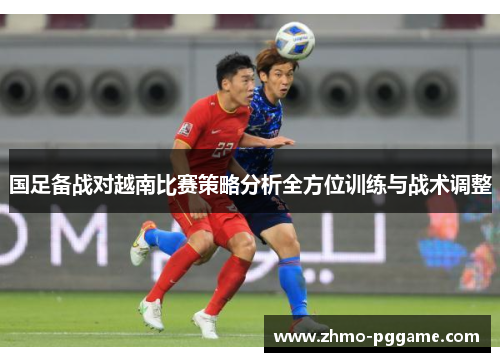 国足备战对越南比赛策略分析全方位训练与战术调整