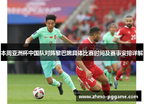 本周亚洲杯中国队对阵黎巴嫩具体比赛时间及赛事安排详解