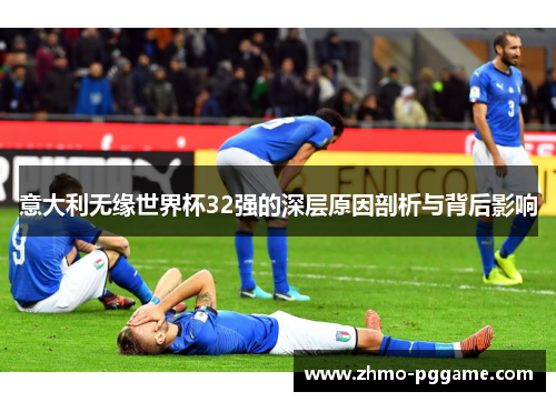 意大利无缘世界杯32强的深层原因剖析与背后影响