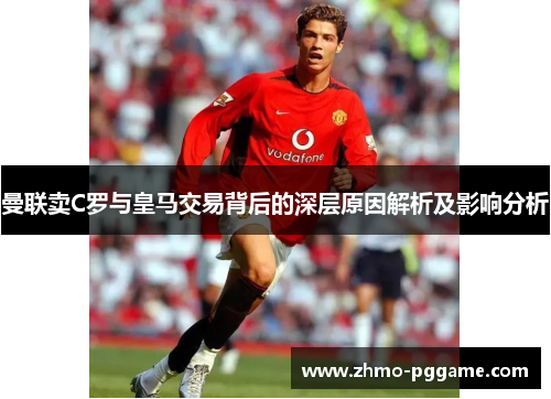 曼联卖C罗与皇马交易背后的深层原因解析及影响分析