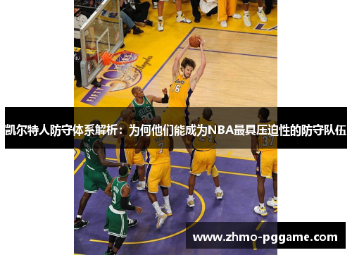 凯尔特人防守体系解析:为何他们能成为NBA最具压迫性的防守队伍 凯尔特人防守体系解析:为何他们能成为NBA最具压迫性的防守队伍