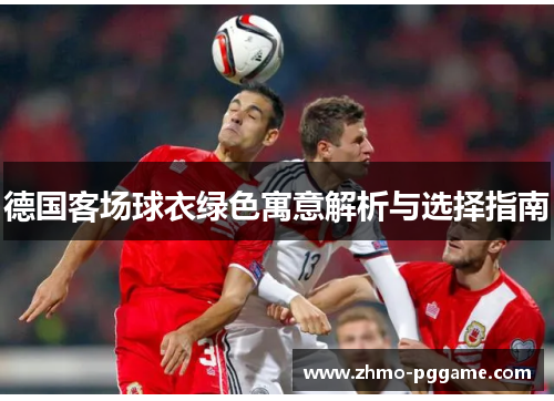 德国客场球衣绿色寓意解析与选择指南