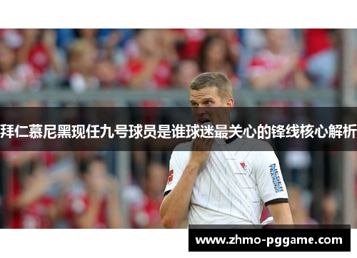 拜仁慕尼黑现任九号球员是谁球迷最关心的锋线核心解析