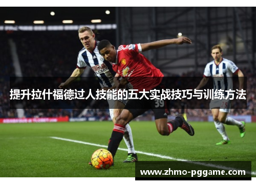 提升拉什福德过人技能的五大实战技巧与训练方法