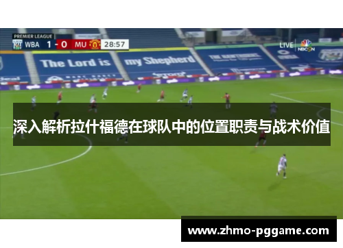 深入解析拉什福德在球队中的位置职责与战术价值 深入解析拉什福德在球队中的位置职责与战术价值