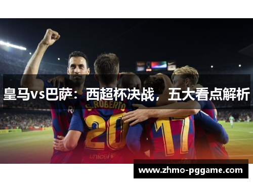 皇马vs巴萨：西超杯决战，五大看点解析