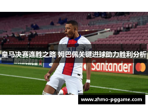 皇马决赛连胜之路 姆巴佩关键进球助力胜利分析