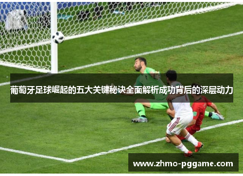 葡萄牙足球崛起的五大关键秘诀全面解析成功背后的深层动力 葡萄牙足球崛起的五大关键秘诀全面解析成功背后的深层动力