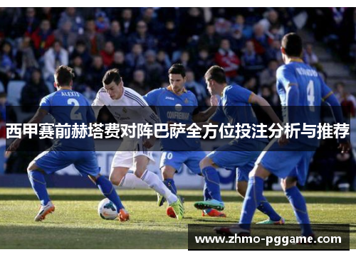 西甲赛前赫塔费对阵巴萨全方位投注分析与推荐 西甲赛前赫塔费对阵巴萨全方位投注分析与推荐