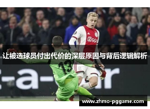 让被选球员付出代价的深层原因与背后逻辑解析 让被选球员付出代价的深层原因与背后逻辑解析