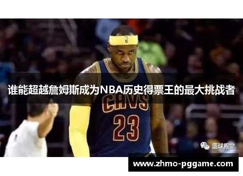 谁能超越詹姆斯成为NBA历史得票王的最大挑战者 谁能超越詹姆斯成为NBA历史得票王的最大挑战者