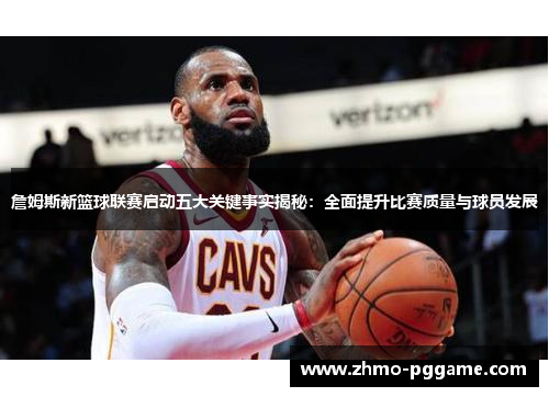 詹姆斯新篮球联赛启动五大关键事实揭秘:全面提升比赛质量与球员发展 詹姆斯新篮球联赛启动五大关键事实揭秘:全面提升比赛质量与球员发展