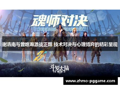 谢浩南与曾维瀚激战正酣 技术对决与心理博弈的精彩呈现 谢浩南与曾维瀚激战正酣 技术对决与心理博弈的精彩呈现