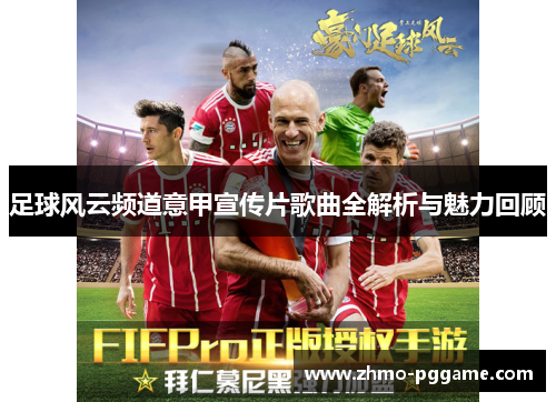 足球风云频道意甲宣传片歌曲全解析与魅力回顾 足球风云频道意甲宣传片歌曲全解析与魅力回顾