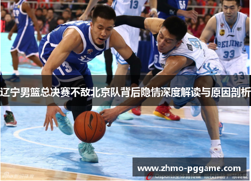 辽宁男篮总决赛不敌北京队背后隐情深度解读与原因剖析 辽宁男篮总决赛不敌北京队背后隐情深度解读与原因剖析