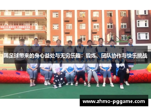 踢足球带来的身心益处与无穷乐趣:锻炼、团队协作与快乐挑战 踢足球带来的身心益处与无穷乐趣:锻炼、团队协作与快乐挑战