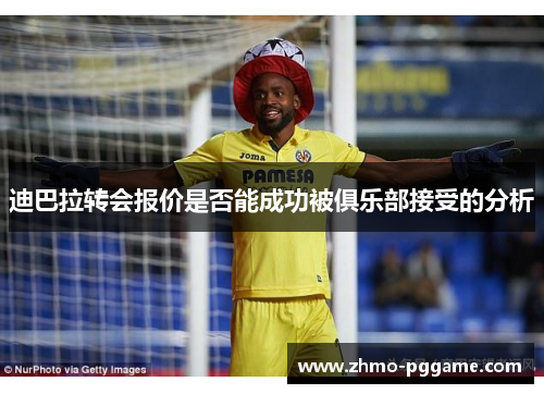 迪巴拉转会报价是否能成功被俱乐部接受的分析 迪巴拉转会报价是否能成功被俱乐部接受的分析