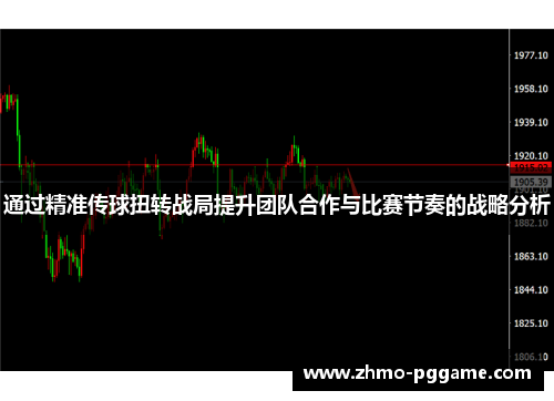 通过精准传球扭转战局提升团队合作与比赛节奏的战略分析 通过精准传球扭转战局提升团队合作与比赛节奏的战略分析