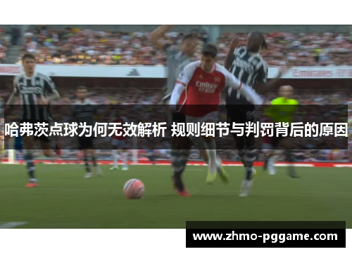 哈弗茨点球为何无效解析 规则细节与判罚背后的原因 哈弗茨点球为何无效解析 规则细节与判罚背后的原因