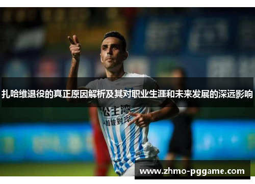 扎哈维退役的真正原因解析及其对职业生涯和未来发展的深远影响 扎哈维退役的真正原因解析及其对职业生涯和未来发展的深远影响