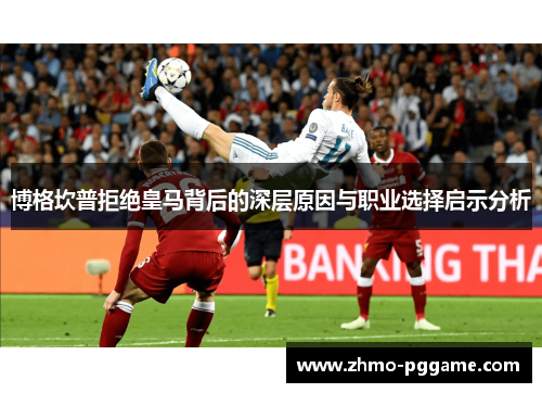 博格坎普拒绝皇马背后的深层原因与职业选择启示分析 博格坎普拒绝皇马背后的深层原因与职业选择启示分析