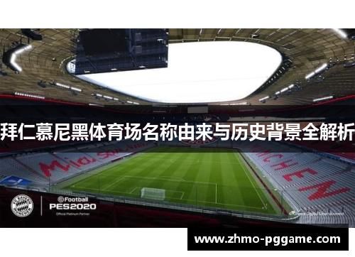 拜仁慕尼黑体育场名称由来与历史背景全解析