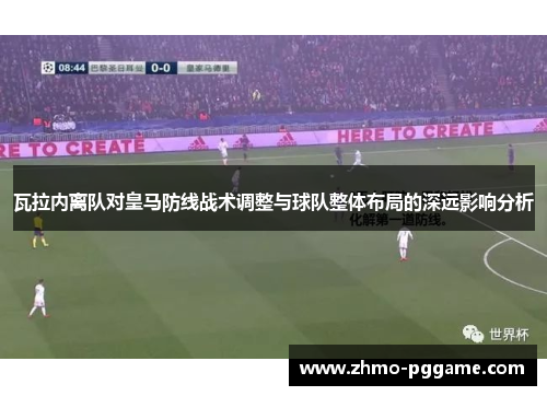 瓦拉内离队对皇马防线战术调整与球队整体布局的深远影响分析 瓦拉内离队对皇马防线战术调整与球队整体布局的深远影响分析