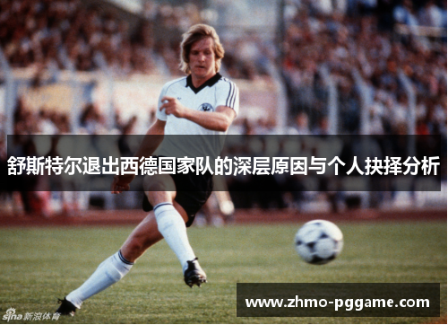 舒斯特尔退出西德国家队的深层原因与个人抉择分析 舒斯特尔退出西德国家队的深层原因与个人抉择分析