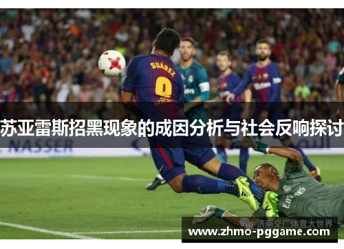 苏亚雷斯招黑现象的成因分析与社会反响探讨 苏亚雷斯招黑现象的成因分析与社会反响探讨