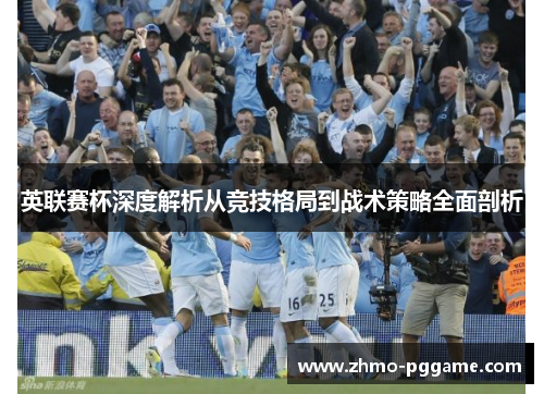 英联赛杯深度解析从竞技格局到战术策略全面剖析 英联赛杯深度解析从竞技格局到战术策略全面剖析