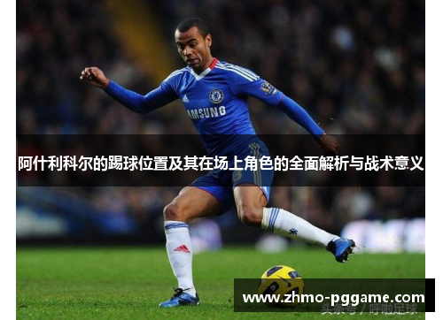 阿什利科尔的踢球位置及其在场上角色的全面解析与战术意义 阿什利科尔的踢球位置及其在场上角色的全面解析与战术意义