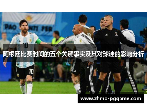 阿根廷比赛时间的五个关键事实及其对球迷的影响分析 阿根廷比赛时间的五个关键事实及其对球迷的影响分析