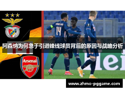 阿森纳为何急于引进锋线球员背后的原因与战略分析 阿森纳为何急于引进锋线球员背后的原因与战略分析
