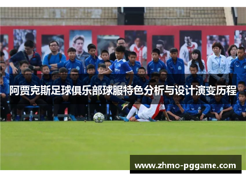阿贾克斯足球俱乐部球服特色分析与设计演变历程 阿贾克斯足球俱乐部球服特色分析与设计演变历程