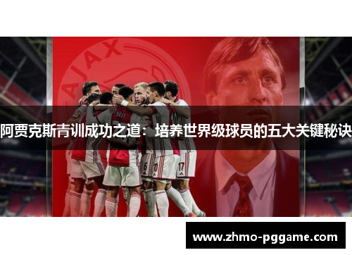 阿贾克斯青训成功之道:培养世界级球员的五大关键秘诀 阿贾克斯青训成功之道:培养世界级球员的五大关键秘诀