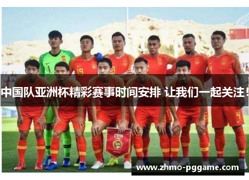 中国队亚洲杯精彩赛事时间安排 让我们一起关注! 中国队亚洲杯精彩赛事时间安排 让我们一起关注!