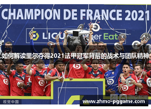 如何解读里尔夺得2021法甲冠军背后的战术与团队精神 如何解读里尔夺得2021法甲冠军背后的战术与团队精神