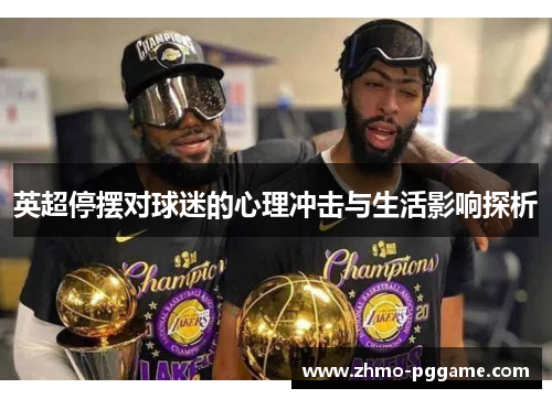 英超停摆对球迷的心理冲击与生活影响探析 英超停摆对球迷的心理冲击与生活影响探析