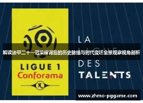 解读法甲二十一冠荣耀背后的历史脉络与时代变迁全景观察视角剖析 解读法甲二十一冠荣耀背后的历史脉络与时代变迁全景观察视角剖析