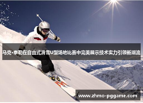 马克·泰勒在自由式滑雪U型场地比赛中完美展示技术实力引领新潮流 马克·泰勒在自由式滑雪U型场地比赛中完美展示技术实力引领新潮流