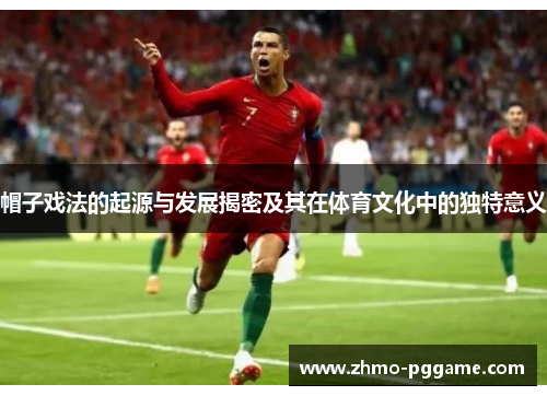 帽子戏法的起源与发展揭密及其在体育文化中的独特意义