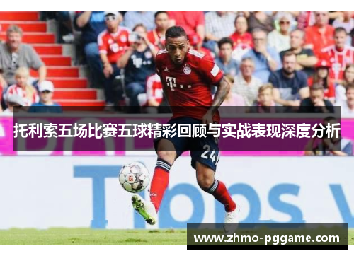 托利索五场比赛五球精彩回顾与实战表现深度分析